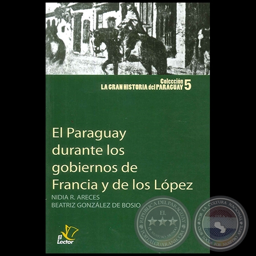 EL PARAGUAY DURANTE LOS GOBIERNOS DE FRANCIA Y DE LOS LÓPEZ - Por NIDIA R. ARECES y BEATRÍZ GONZÁLEZ DE BOSIO - Año 2010